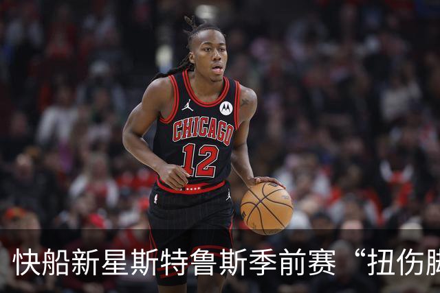 快船新星斯特鲁斯季前赛“扭伤脚腕”，洛杉矶又得忙乎了
