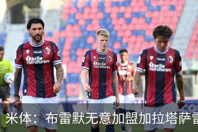 米体：布雷默无意加盟加拉塔萨雷，后者和尤文争夺卢库米