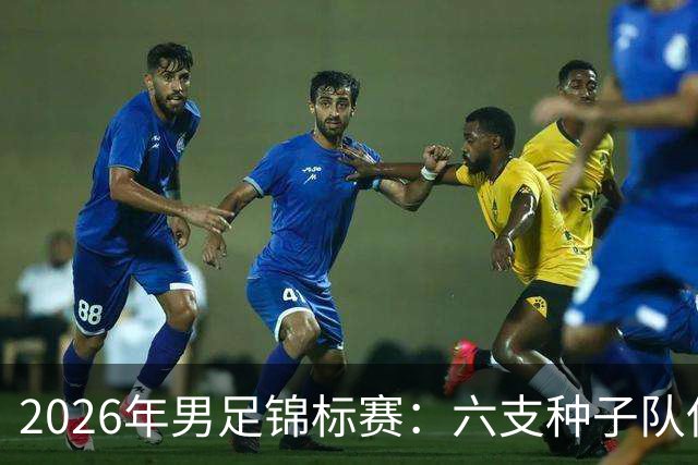 2026年男足锦标赛：六支种子队伍的“超级出场”！